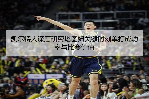 凯尔特人深度研究塔图姆关键时刻单打成功率与比赛价值