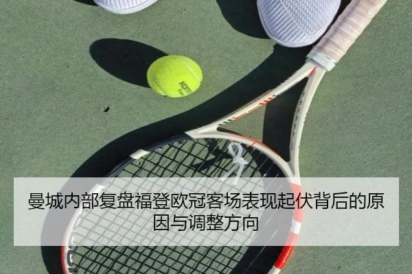 曼城内部复盘福登欧冠客场表现起伏背后的原因与调整方向