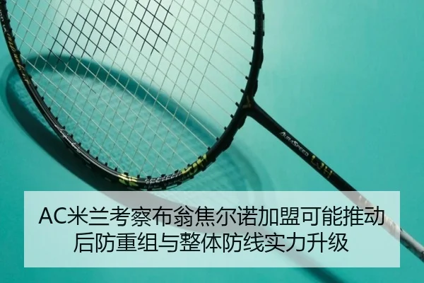 AC米兰考察布翁焦尔诺加盟可能推动后防重组与整体防线实力升级