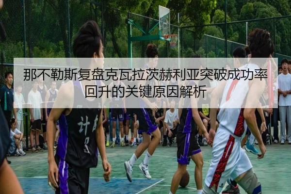 那不勒斯复盘克瓦拉茨赫利亚突破成功率回升的关键原因解析