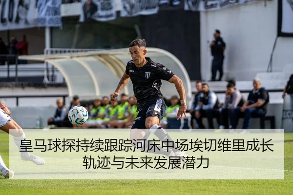 皇马球探持续跟踪河床中场埃切维里成长轨迹与未来发展潜力