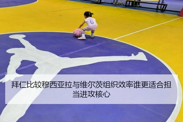 拜仁比较穆西亚拉与维尔茨组织效率谁更适合担当进攻核心
